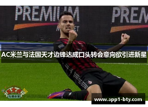 AC米兰与法国天才边锋达成口头转会意向欲引进新星