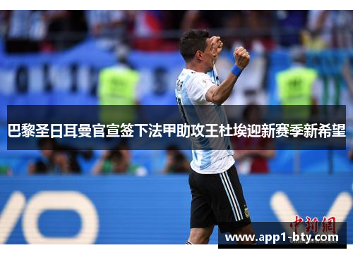 巴黎圣日耳曼官宣签下法甲助攻王杜埃迎新赛季新希望