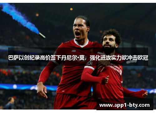 巴萨以创纪录高价签下丹尼尔·莫，强化进攻实力欲冲击欧冠