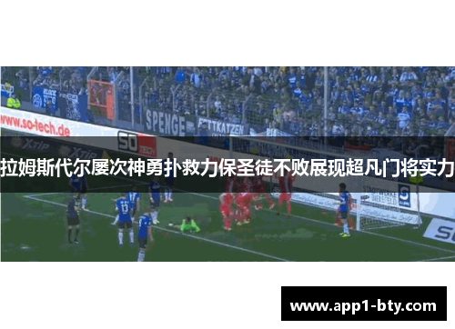 拉姆斯代尔屡次神勇扑救力保圣徒不败展现超凡门将实力