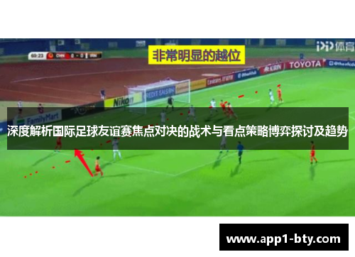 深度解析国际足球友谊赛焦点对决的战术与看点策略博弈探讨及趋势