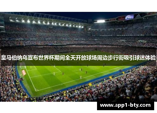 皇马伯纳乌宣布世界杯期间全天开放球场周边步行街吸引球迷体验