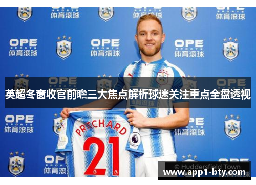 英超冬窗收官前瞻三大焦点解析球迷关注重点全盘透视