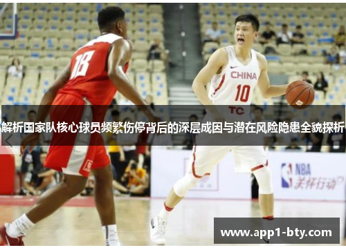 解析国家队核心球员频繁伤停背后的深层成因与潜在风险隐患全貌探析