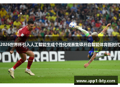 2026世界杯引入人工智能生成个性化观赛集锦开启智能体育新时代