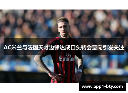 AC米兰与法国天才边锋达成口头转会意向引发关注