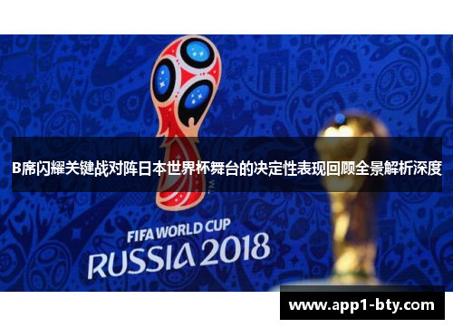 B席闪耀关键战对阵日本世界杯舞台的决定性表现回顾全景解析深度