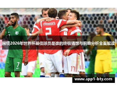 围绕2026年世界杯最佳球员是谁的终极猜想与前瞻分析全面解读