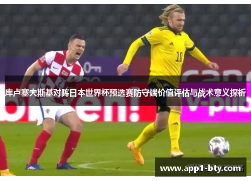 库卢塞夫斯基对阵日本世界杯预选赛防守端价值评估与战术意义探析