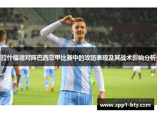 拉什福德对阵巴西意甲比赛中的攻防表现及其战术影响分析