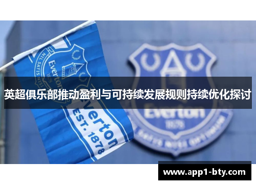 英超俱乐部推动盈利与可持续发展规则持续优化探讨